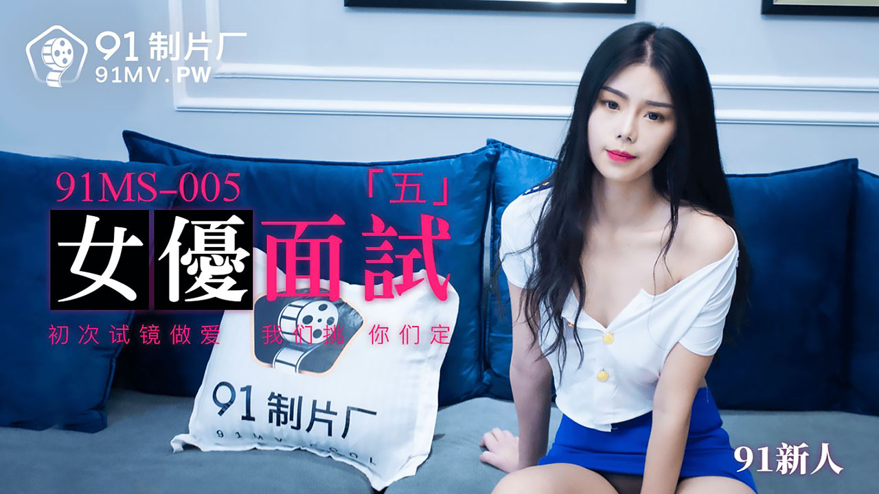 91制片厂.91MS-005.91新人.女优面试五.初次试镜做爱